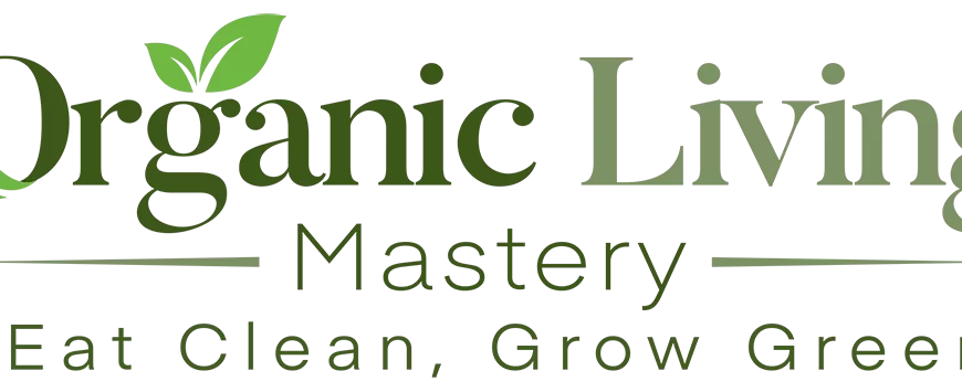 Organic Living Mastery: Eat Clean, Grow Green